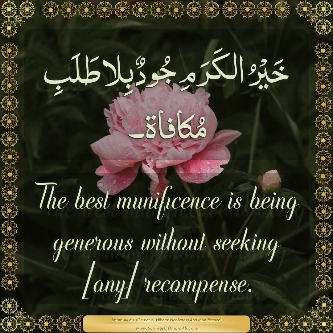 The best munificence is being generous without seeking [any] recompense.